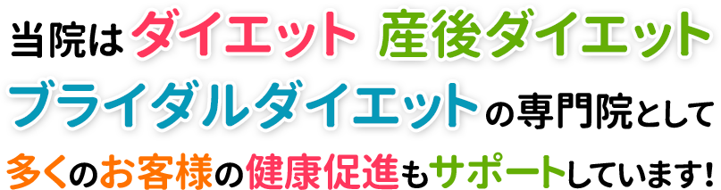 当院はダイエット・産後ダイエット・ブライダルダイエットの専門院として多くのお客様の健康促進もサポートしています!